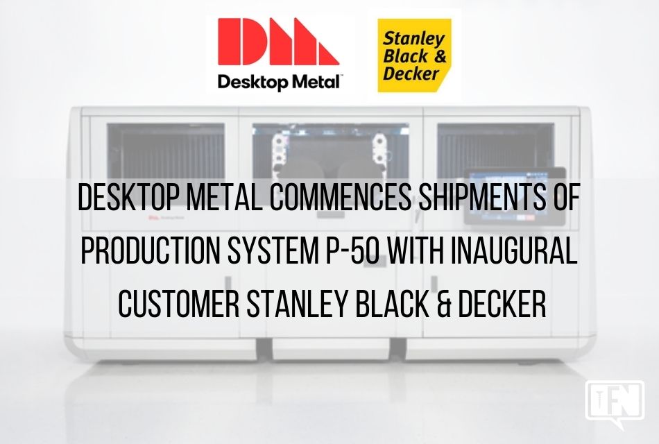 desktop-metal-commences-shipments-of-production-system-p-50-with-inaugural-customer-stanley-black-&-decker