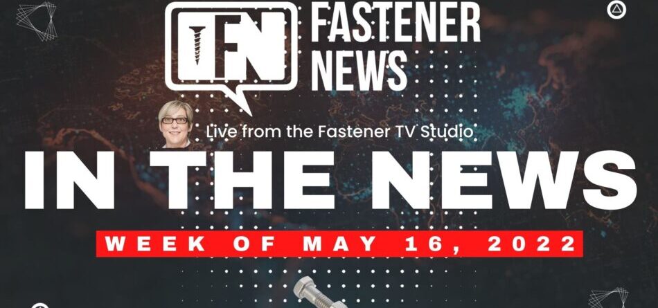 in-the-news-with-fastener-news-desk-the-week-of-may-16th,-2022