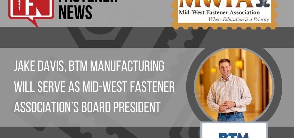 jake-davis,-btm-manufacturing-to-serve-as-mid-west-fastener-association’s-board-president