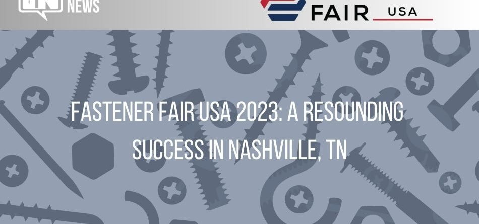 fastener-fair-usa-2023:-a-resounding-success-in-nashville,-tn