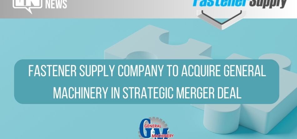 fastener-supply-company-to-acquire-general-machinery-in-strategic-merger-deal