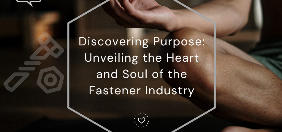 discovering-purpose:-unveiling-the-heart-and-soul-of-the-fastener-industry